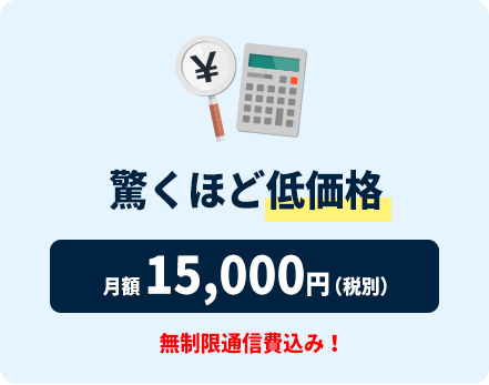 驚くほど低価格 月額15,000円(税別)無制限通信費込み!