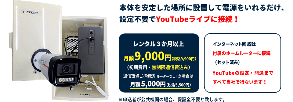 本体を安定した場所に設置して電源をいれるだけ、設定不要でYouTubeライブに接続!レンタル3か月以上月額9,000円(税込9,900円)(初期費用・無制限通信費込み)通信環境ご準備済の場合は月額 5,000円（税込5,500円）